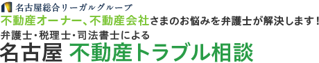 弁護士・税理士・司法書士による 名古屋不動産トラブル相談 不動産オーナー、不動産会社さまのお悩みを弁護士が解決します! 名古屋総合リーガルグループ
